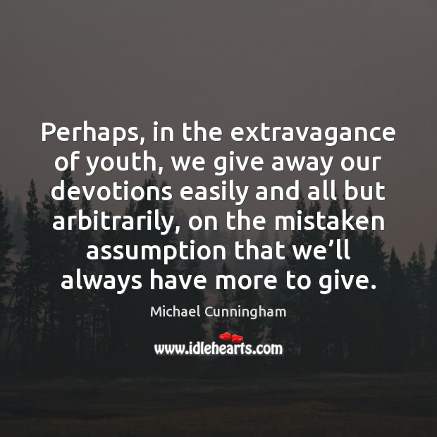 Perhaps, in the extravagance of youth, we give away our devotions easily Image