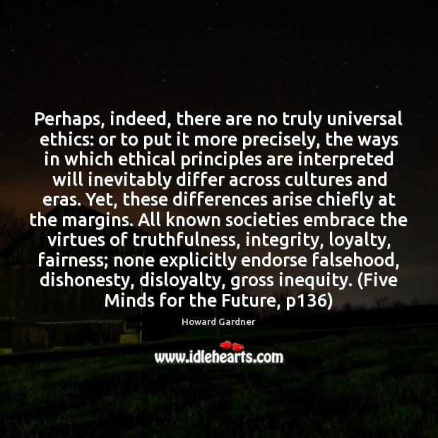 Perhaps, indeed, there are no truly universal ethics: or to put it Howard Gardner Picture Quote