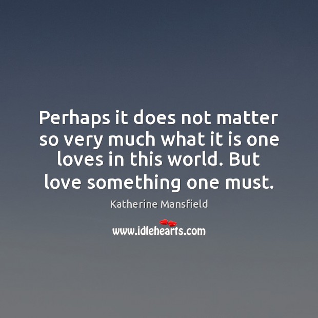 Perhaps it does not matter so very much what it is one Katherine Mansfield Picture Quote