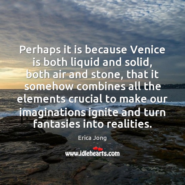 Perhaps it is because Venice is both liquid and solid, both air Erica Jong Picture Quote