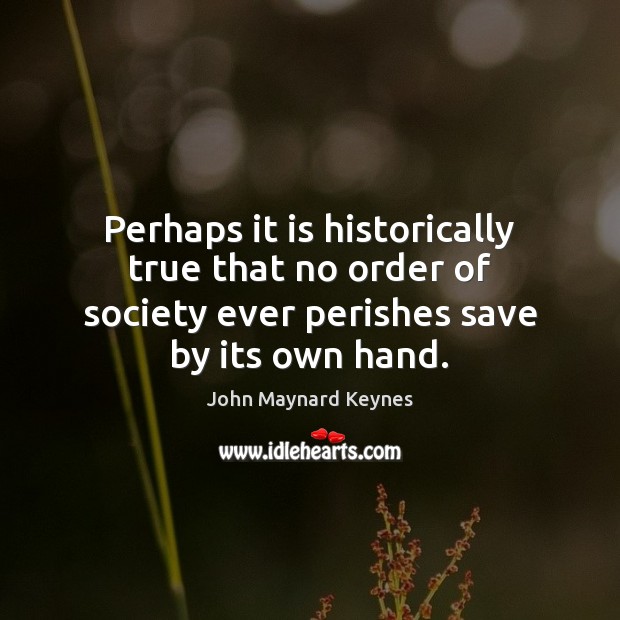 Perhaps it is historically true that no order of society ever perishes John Maynard Keynes Picture Quote