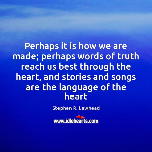 Perhaps it is how we are made; perhaps words of truth reach Stephen R. Lawhead Picture Quote