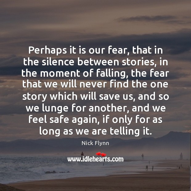 Perhaps it is our fear, that in the silence between stories, in Nick Flynn Picture Quote