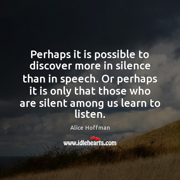 Perhaps it is possible to discover more in silence than in speech. Alice Hoffman Picture Quote