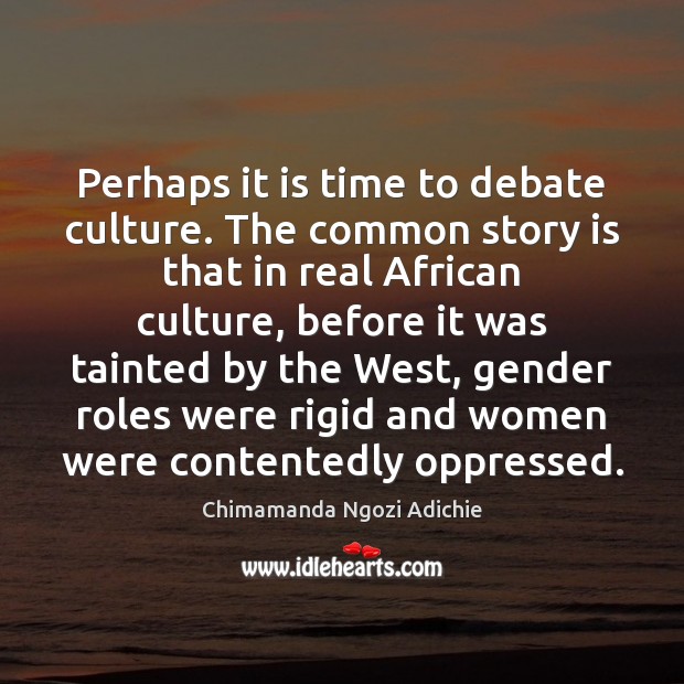 Perhaps it is time to debate culture. The common story is that Chimamanda Ngozi Adichie Picture Quote