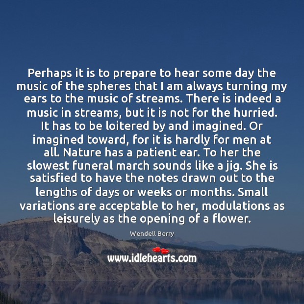 Perhaps it is to prepare to hear some day the music of Wendell Berry Picture Quote