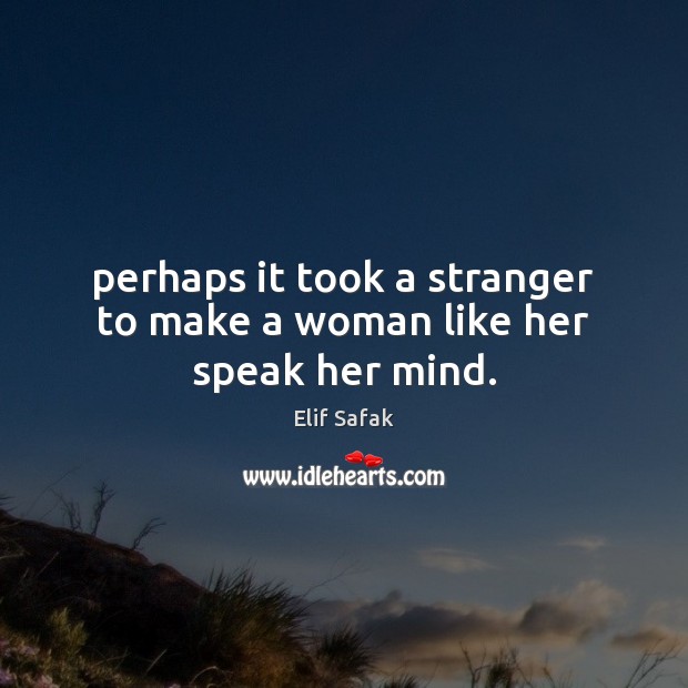 Perhaps it took a stranger to make a woman like her speak her mind. Elif Safak Picture Quote