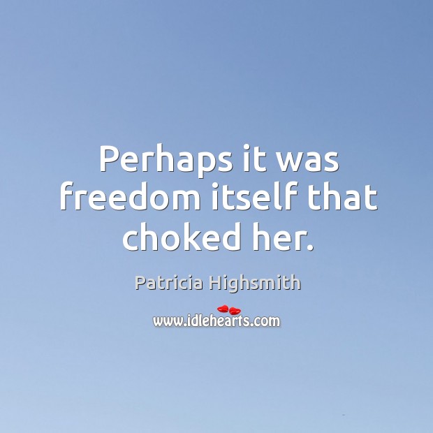 Perhaps it was freedom itself that choked her. Patricia Highsmith Picture Quote
