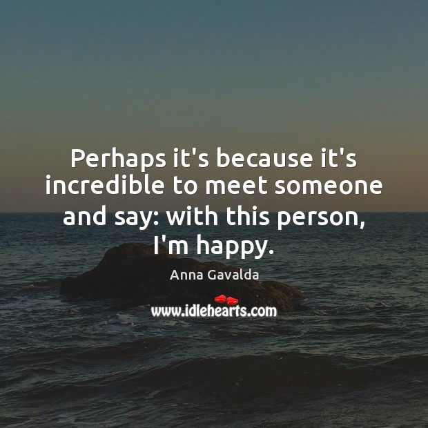 Perhaps it’s because it’s incredible to meet someone and say: with this person, I’m happy. Image