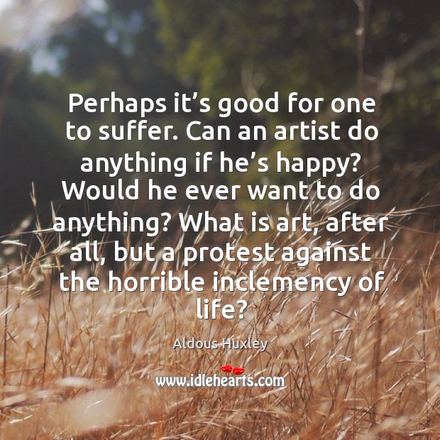 Perhaps it’s good for one to suffer. Can an artist do anything if he’s happy? Aldous Huxley Picture Quote