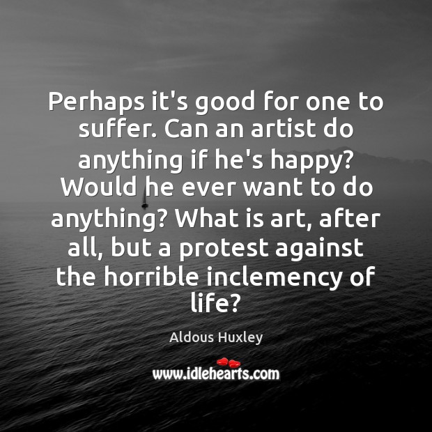 Perhaps it’s good for one to suffer. Can an artist do anything Aldous Huxley Picture Quote