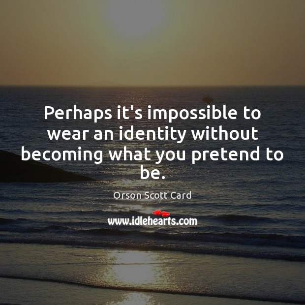 Perhaps it’s impossible to wear an identity without becoming what you pretend to be. Orson Scott Card Picture Quote