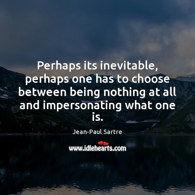 Perhaps its inevitable, perhaps one has to choose between being nothing at Jean-Paul Sartre Picture Quote