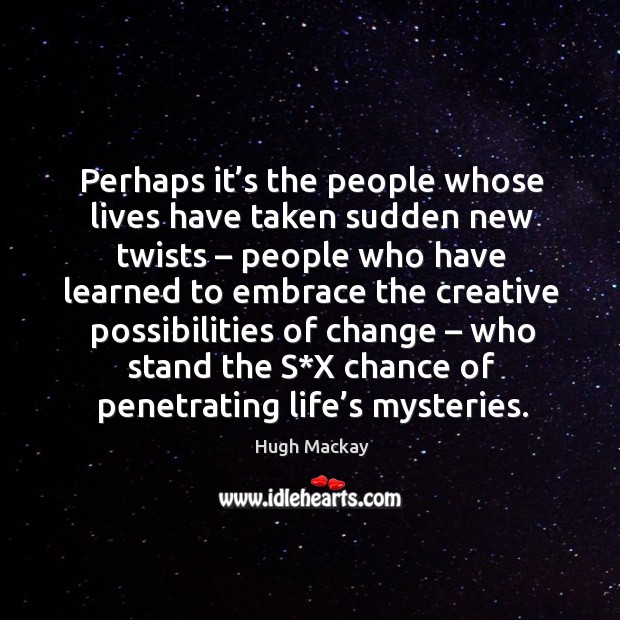 Perhaps it’s the people whose lives have taken sudden new twists Hugh Mackay Picture Quote