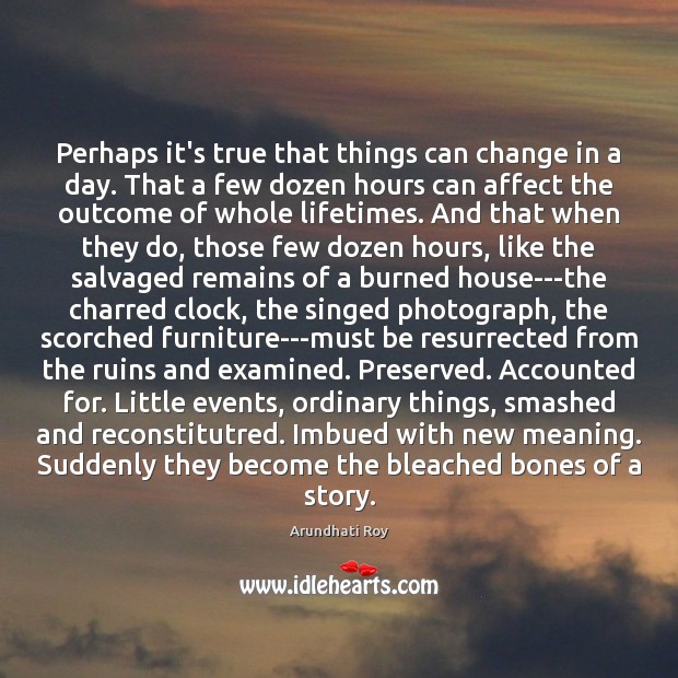 Perhaps it’s true that things can change in a day. That a Arundhati Roy Picture Quote