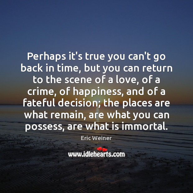 Perhaps it’s true you can’t go back in time, but you can Eric Weiner Picture Quote