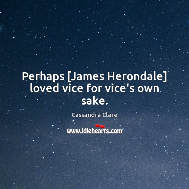 Perhaps [James Herondale] loved vice for vice’s own sake. Cassandra Clare Picture Quote