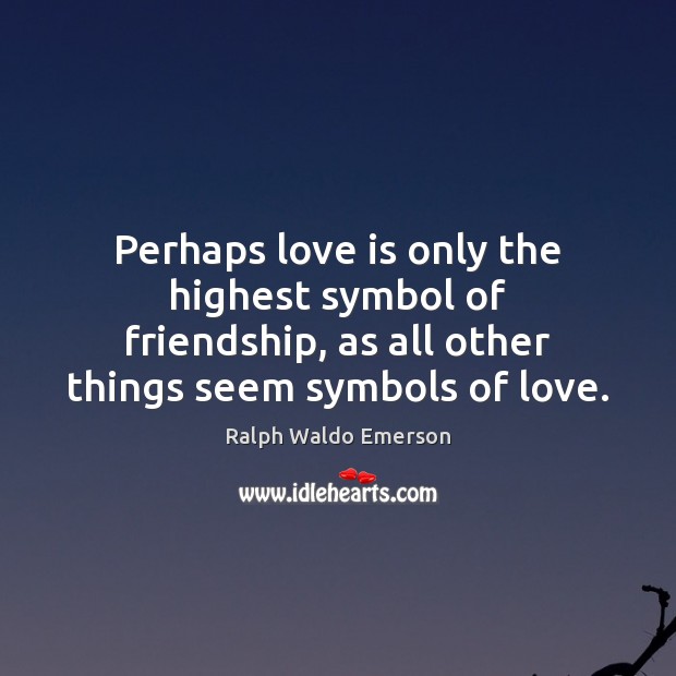 Perhaps love is only the highest symbol of friendship, as all other Image