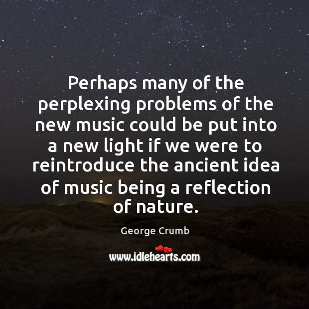 Perhaps many of the perplexing problems of the new music could be put into a new light if we were Image