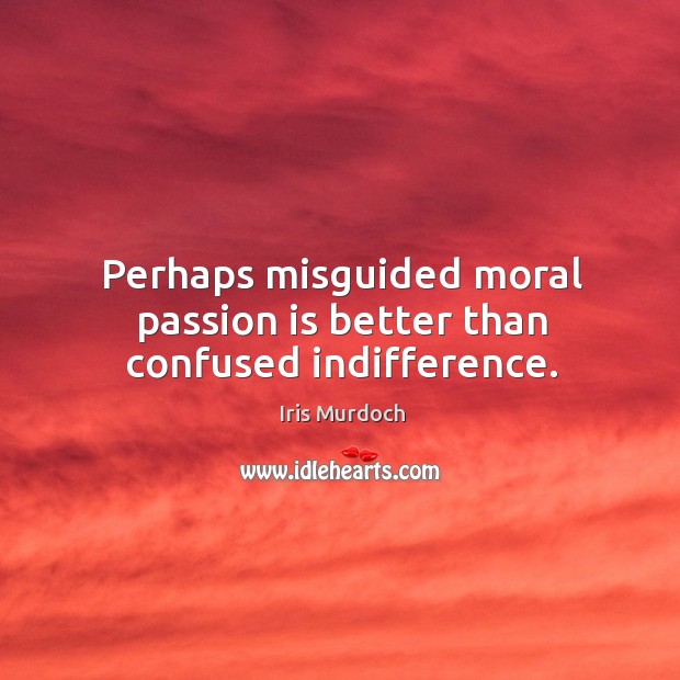 Perhaps misguided moral passion is better than confused indifference. Iris Murdoch Picture Quote