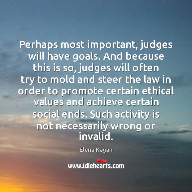 Perhaps most important, judges will have goals. And because this is so, Elena Kagan Picture Quote