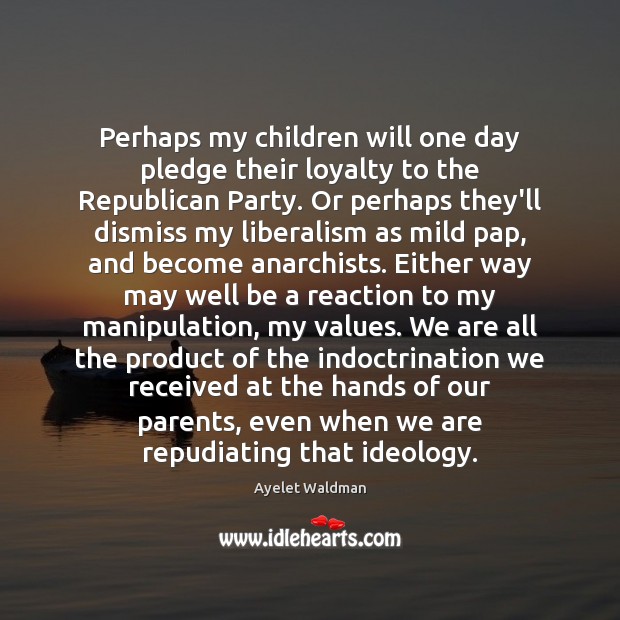 Perhaps my children will one day pledge their loyalty to the Republican Ayelet Waldman Picture Quote