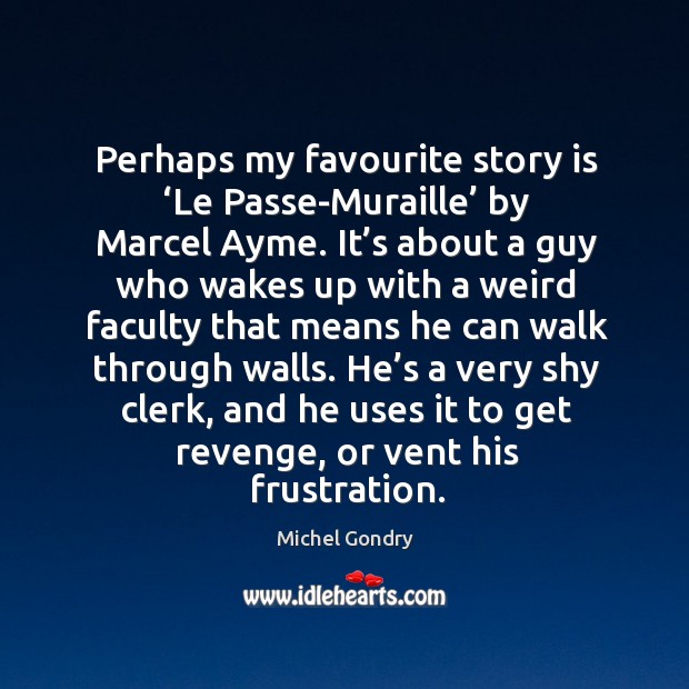Perhaps my favourite story is ‘le passe-muraille’ by marcel ayme. Michel Gondry Picture Quote
