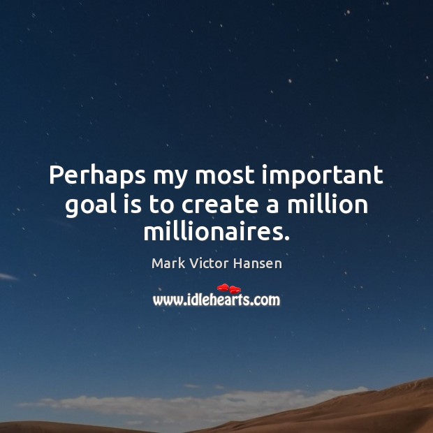 Perhaps my most important goal is to create a million millionaires. Goal Quotes Image