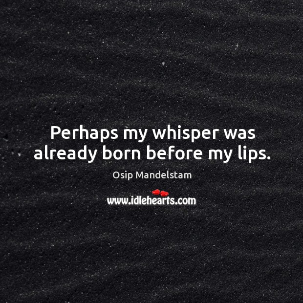 Perhaps my whisper was already born before my lips. Osip Mandelstam Picture Quote