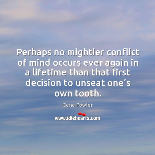 Perhaps no mightier conflict of mind occurs ever again in a lifetime than that first Gene Fowler Picture Quote