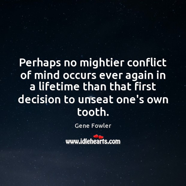 Perhaps no mightier conflict of mind occurs ever again in a lifetime Gene Fowler Picture Quote
