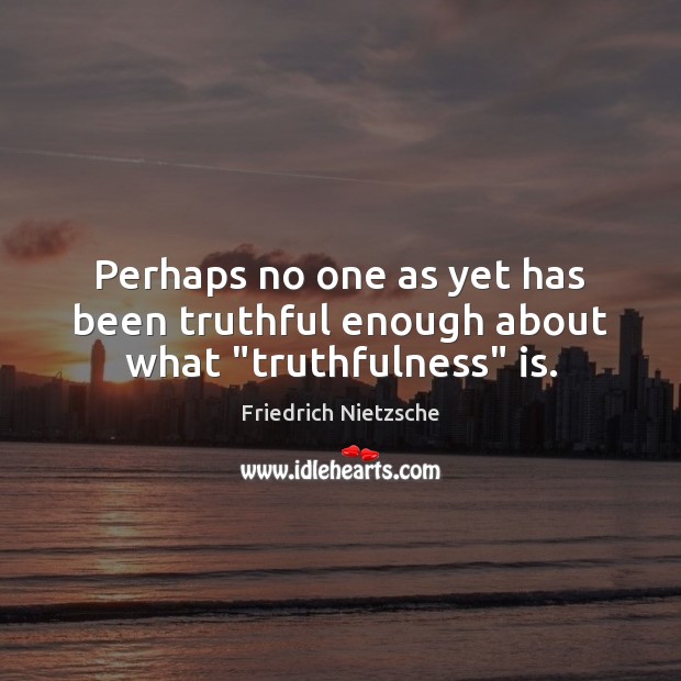 Perhaps no one as yet has been truthful enough about what “truthfulness” is. Friedrich Nietzsche Picture Quote