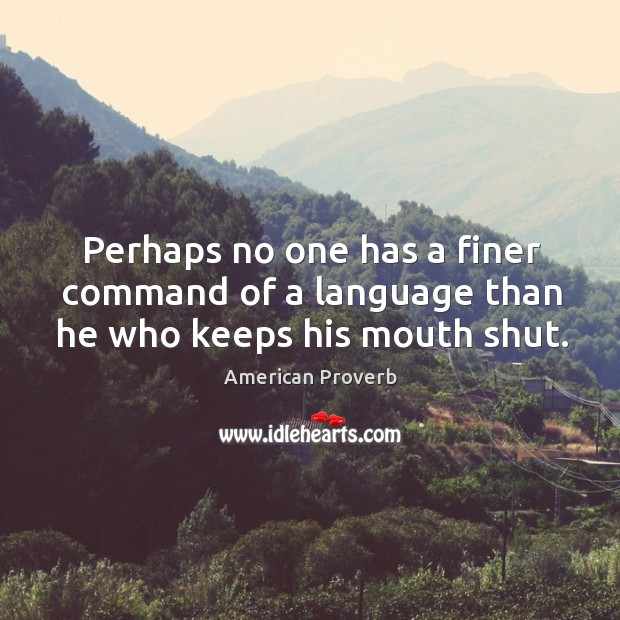 Perhaps no one has a finer command of a language than he who keeps his mouth shut. American Proverbs Image