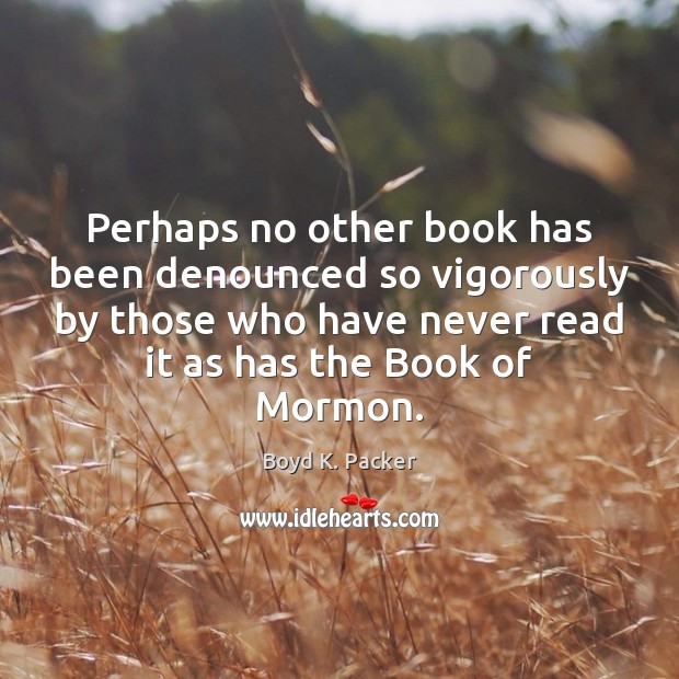 Perhaps no other book has been denounced so vigorously by those who Boyd K. Packer Picture Quote