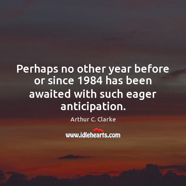 Perhaps no other year before or since 1984 has been awaited with such eager anticipation. Arthur C. Clarke Picture Quote