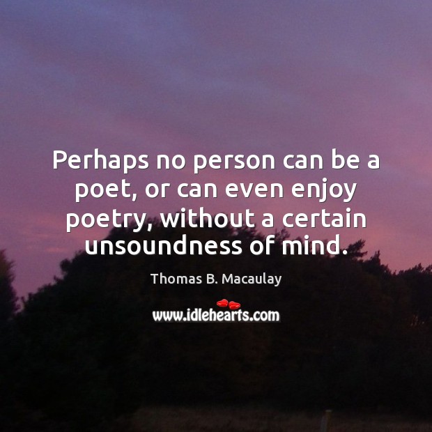 Perhaps no person can be a poet, or can even enjoy poetry, Thomas B. Macaulay Picture Quote
