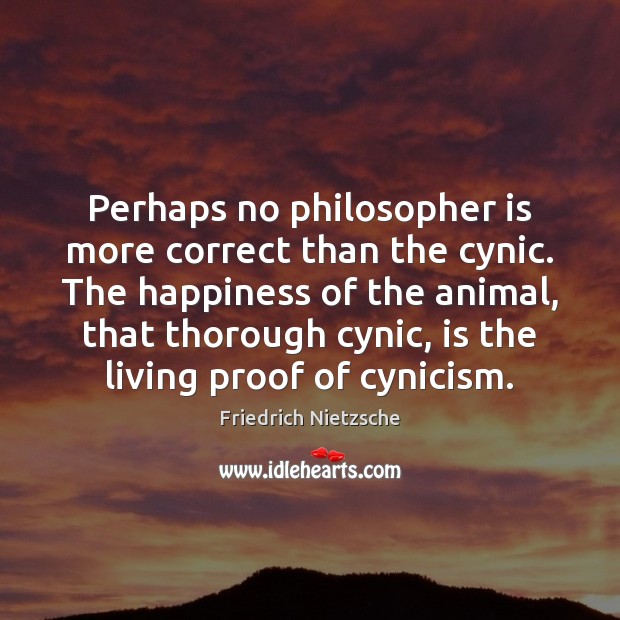 Perhaps no philosopher is more correct than the cynic. The happiness of Friedrich Nietzsche Picture Quote