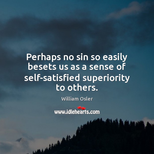 Perhaps no sin so easily besets us as a sense of self-satisfied superiority to others. William Osler Picture Quote