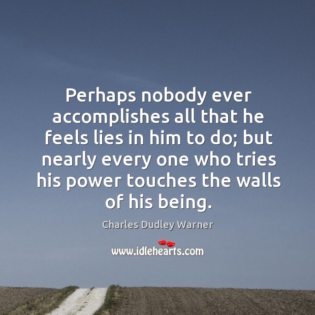 Perhaps nobody ever accomplishes all that he feels lies in him to do; Charles Dudley Warner Picture Quote