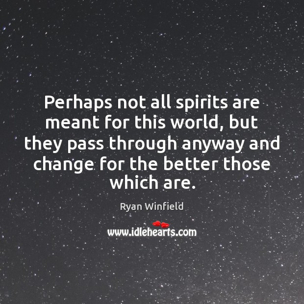 Perhaps not all spirits are meant for this world, but they pass 