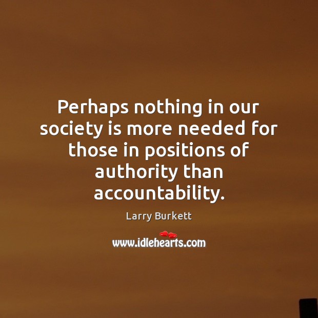 Perhaps nothing in our society is more needed for those in positions Larry Burkett Picture Quote