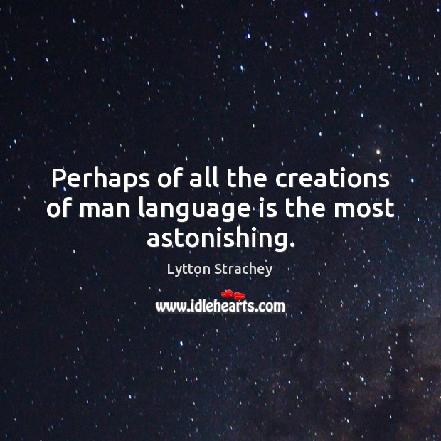 Perhaps of all the creations of man language is the most astonishing. 