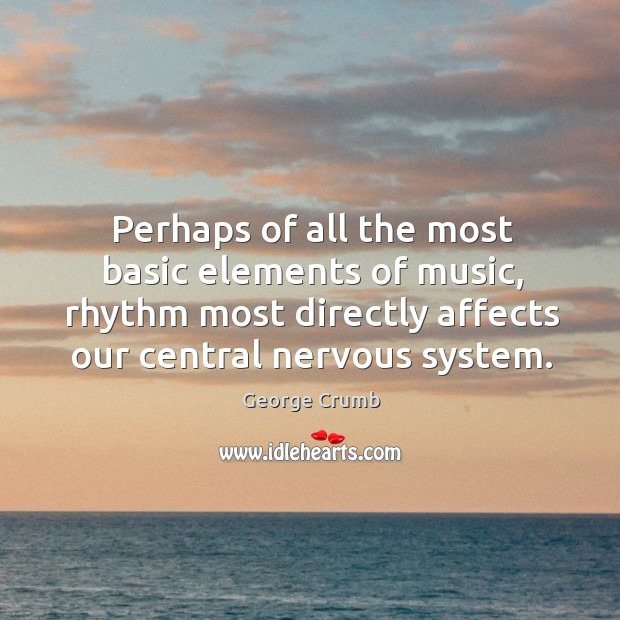 Perhaps of all the most basic elements of music, rhythm most directly affects our central nervous system. George Crumb Picture Quote