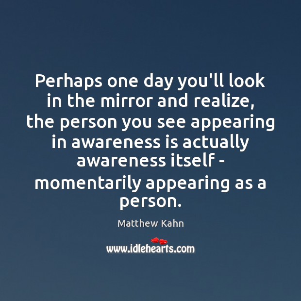 Perhaps one day you’ll look in the mirror and realize, the person Matthew Kahn Picture Quote