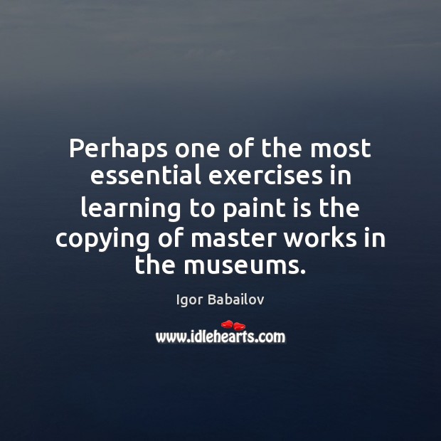 Perhaps one of the most essential exercises in learning to paint is Igor Babailov Picture Quote