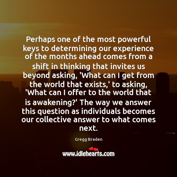 Perhaps one of the most powerful keys to determining our experience of Gregg Braden Picture Quote