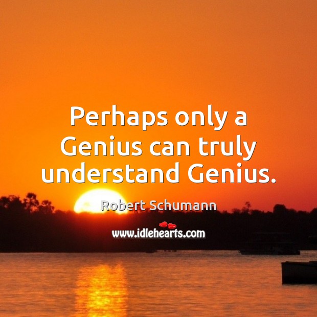 Perhaps only a Genius can truly understand Genius. Robert Schumann Picture Quote