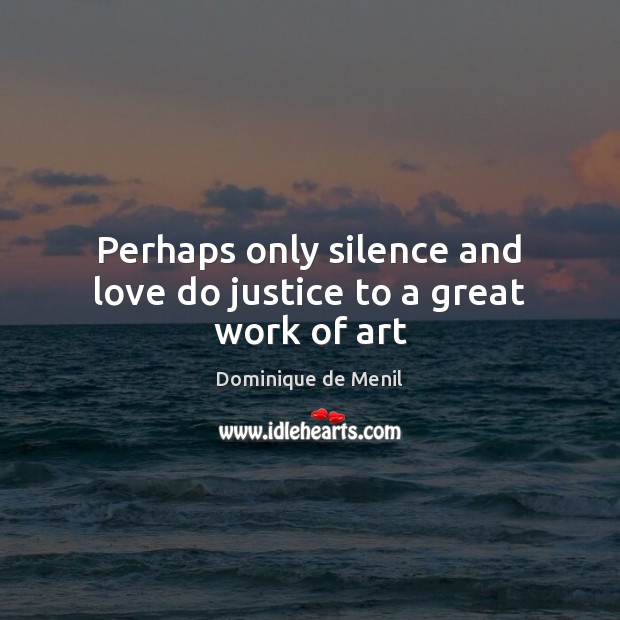 Perhaps only silence and love do justice to a great work of art Image