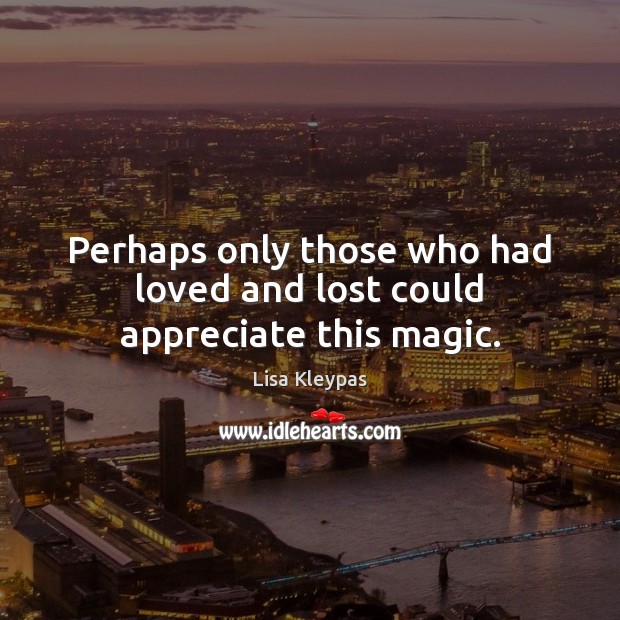 Perhaps only those who had loved and lost could appreciate this magic. Lisa Kleypas Picture Quote