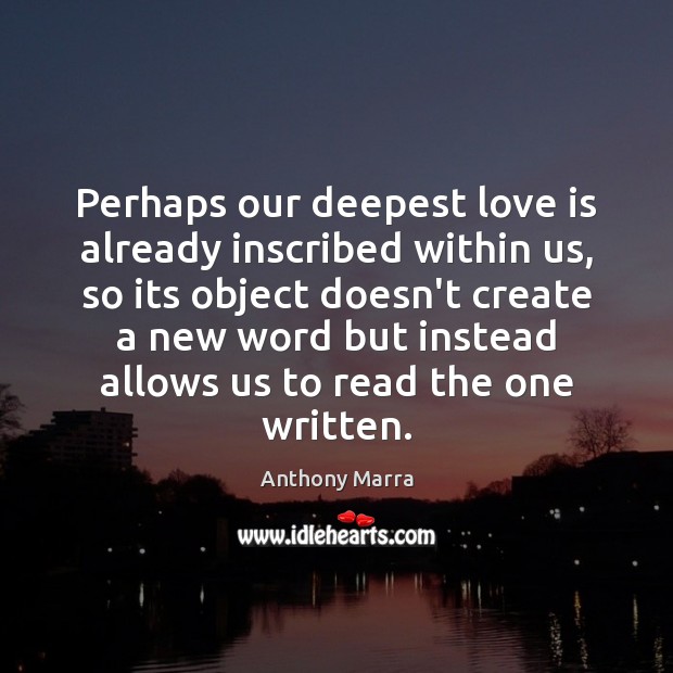 Perhaps our deepest love is already inscribed within us, so its object Image